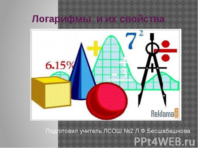 Логарифмы и их свойства Подготовил учитель ЛСОШ №2 Л.Ф.Бесшабашнова