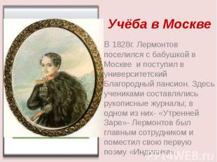 Учёба в Москве В 1828г. Лермонтов поселился с бабушкой в Москве и поступил в уни