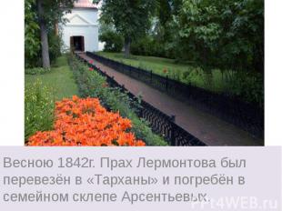 Весною 1842г. Прах Лермонтова был перевезён в «Тарханы» и погребён в семейном ск