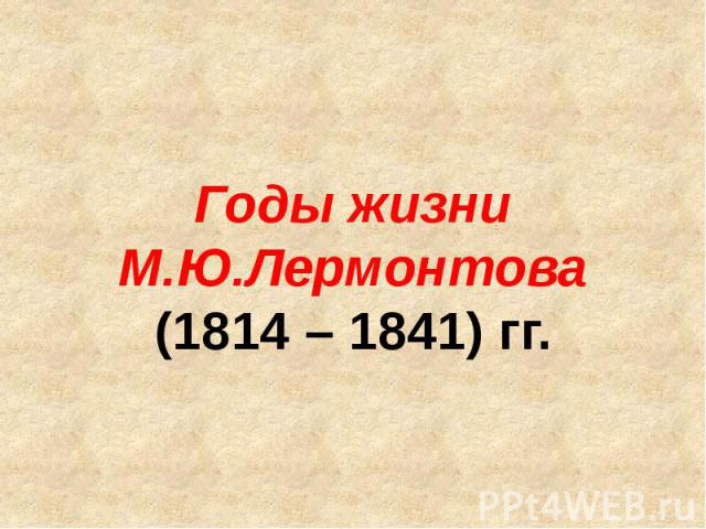 Годы жизни М.Ю.Лермонтова (1814 – 1841) гг.