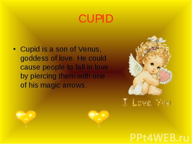 Cupid is a son of Venus, goddess of love. He could cause people to fall in love by piercing them with one of his magic arrows. Cupid is a son of Venus, goddess of love. He could cause people to fall in love by piercing them with one of his magic arrows.