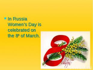 In Russia Women’s Day is celebrated on the 8th of March.