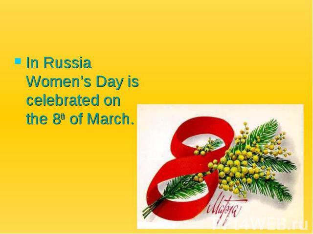 In Russia Women’s Day is celebrated on the 8th of March.