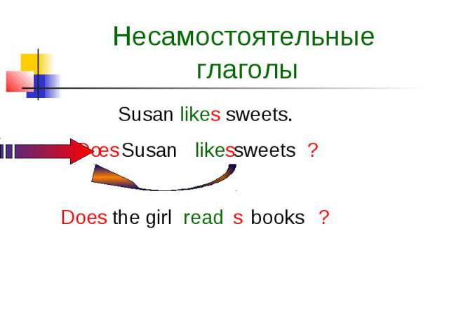Несамостоятельные глаголы Susan likes sweets.