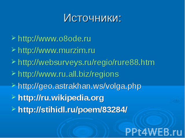http://www.o8ode.ru http://www.o8ode.ru http://www.murzim.ru http://websurveys.ru/regio/rure88.htm http://www.ru.all.biz/regions http://geo.astrakhan.ws/volga.php http://ru.wikipedia.org http://stihidl.ru/poem/83284/