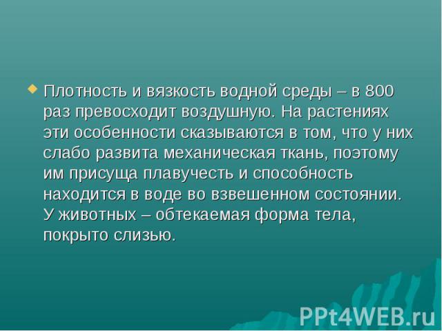 Плотность и вязкость водной среды – в 800 раз превосходит воздушную. На растениях эти особенности сказываются в том, что у них слабо развита механическая ткань, поэтому им присуща плавучесть и способность находится в воде во взвешенном состоянии. У …