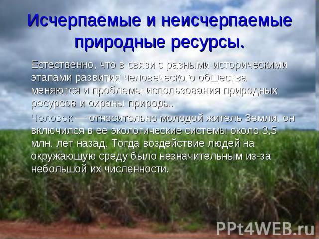 Естественно, что в связи с разными историческими этапами развития человеческого общества меняются и проблемы использования природных ресурсов и охраны природы. Естественно, что в связи с разными историческими этапами развития человеческого общества …