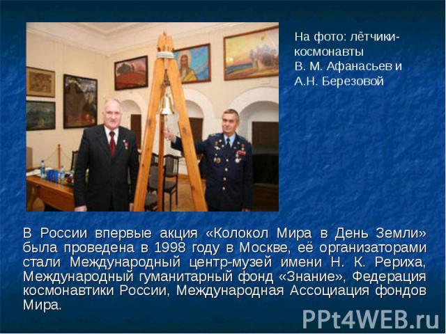 В России впервые акция «Колокол Мира в День Земли» была проведена в 1998 году в Москве, её организаторами стали Международный центр-музей имени Н. К. Рериха, Международный гуманитарный фонд «Знание», Федерация космонавтики России, Международная Ассо…