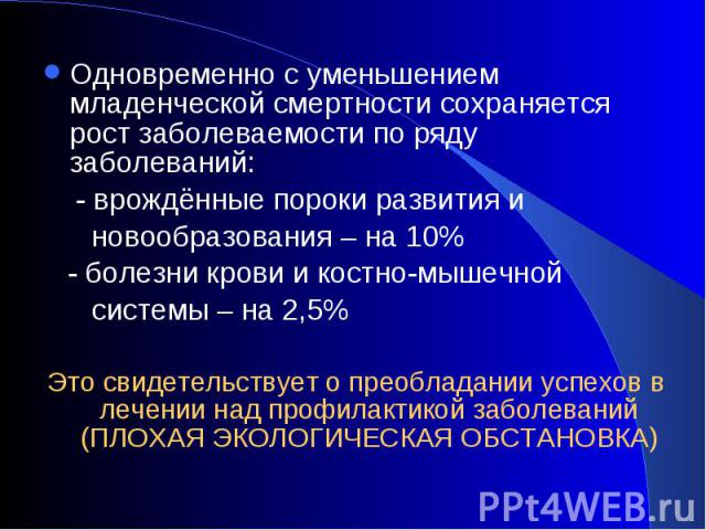 Одновременно с уменьшением младенческой смертности сохраняется рост заболеваемости по ряду заболеваний: Одновременно с уменьшением младенческой смертности сохраняется рост заболеваемости по ряду заболеваний: - врождённые пороки развития и новообразо…