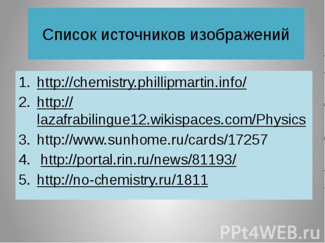 Список источников изображений http://chemistry.phillipmartin.info/ http://lazafrabilingue12.wikispaces.com/Physics http://www.sunhome.ru/cards/17257 http://portal.rin.ru/news/81193/ http://no-chemistry.ru/1811