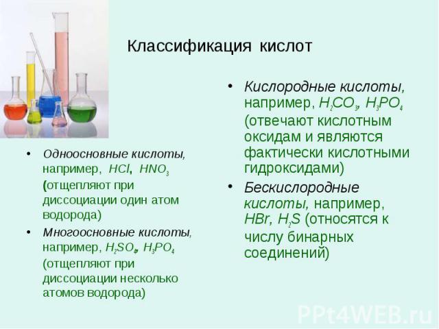 Одноосновные кислоты, например, HCl, HNO3 (отщепляют при диссоциации один атом водорода) Одноосновные кислоты, например, HCl, HNO3 (отщепляют при диссоциации один атом водорода) Многоосновные кислоты, например, H2SO4, H3PO4 (отщепляют при диссоциаци…