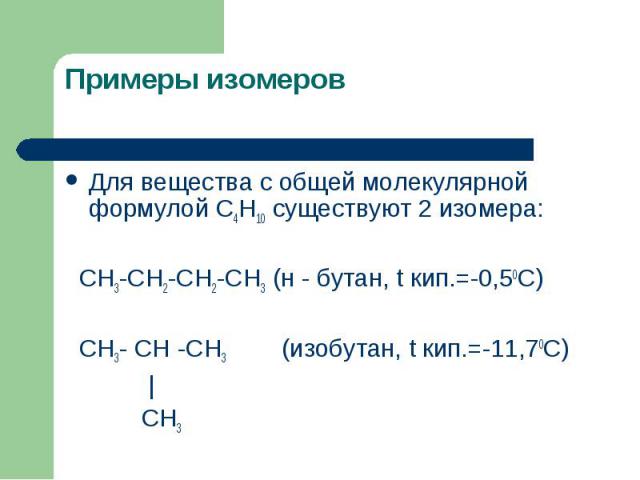 Для вещества с общей молекулярной формулой С4Н10 существуют 2 изомера: Для вещества с общей молекулярной формулой С4Н10 существуют 2 изомера: СН3-СН2-СН2-СН3 (н - бутан, t кип.=-0,50С) СН3- СН -СН3 (изобутан, t кип.=-11,70С) | СН3