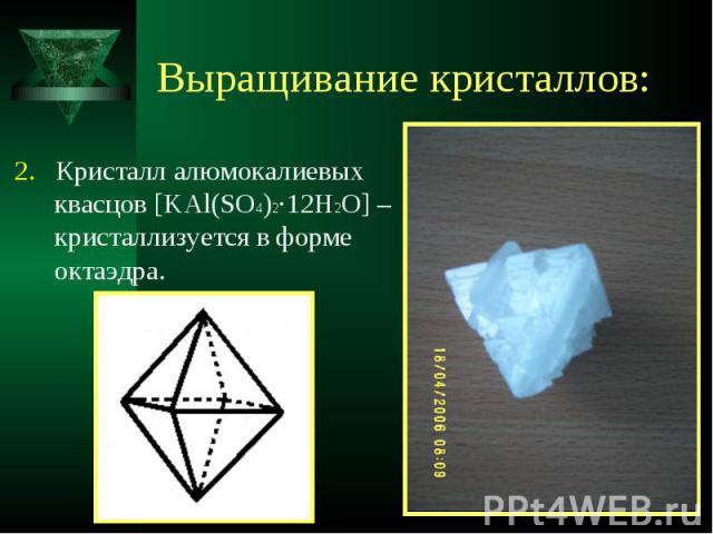 2. Кристалл алюмокалиевых квасцов [KAl(SO4)2·12H2O] – кристаллизуется в форме октаэдра. 2. Кристалл алюмокалиевых квасцов [KAl(SO4)2·12H2O] – кристаллизуется в форме октаэдра.