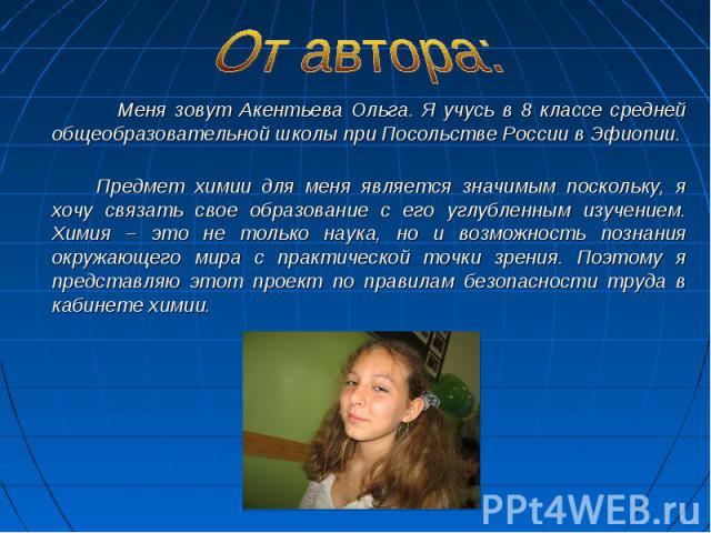 Меня зовут Акентьева Ольга. Я учусь в 8 классе средней общеобразовательной школы при Посольстве России в Эфиопии. Меня зовут Акентьева Ольга. Я учусь в 8 классе средней общеобразовательной школы при Посольстве России в Эфиопии. Предмет химии для мен…