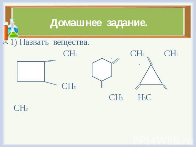 1) Назвать вещества. 1) Назвать вещества. СН3 СН3 СН3 СН3 СН3 Н3С СН3