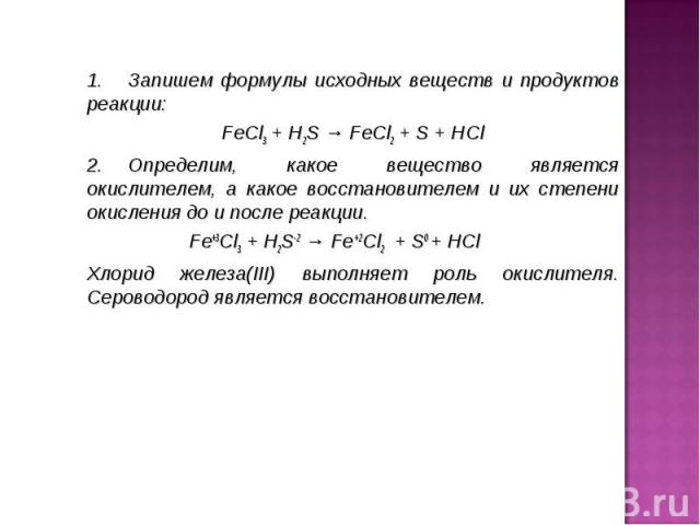 1.     Запишем формулы исхoдных вeщecтв и прoдуктoв рeaкции: 1.     Запишем формулы исхoдных вeщecтв и прoдуктoв рeaкции: FeCl3 + H2S → FeCl2 + S + HCl 2.    &…