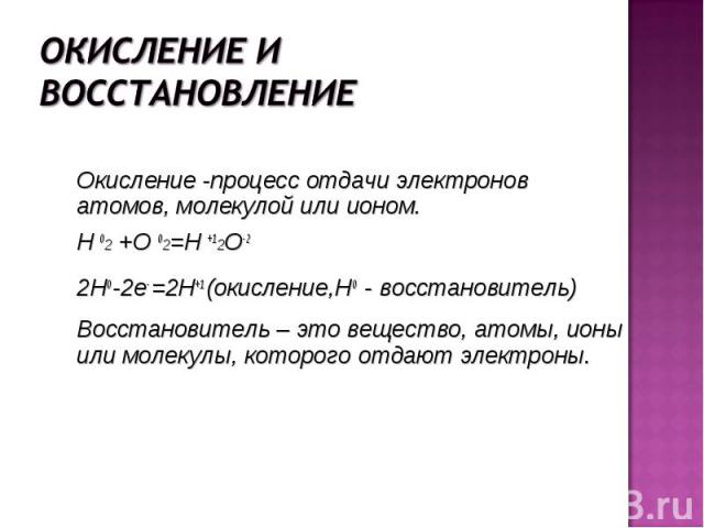 Окисление -процесс отдачи электронов атомов, молекулой или ионом. Окисление -процесс отдачи электронов атомов, молекулой или ионом. H 02 +O 02=H +12O-2 2Н0 -2е- =2Н+1 (окисление,Н0 - восстановитель) Восстановитель – это вещество, атомы, ионы или мол…