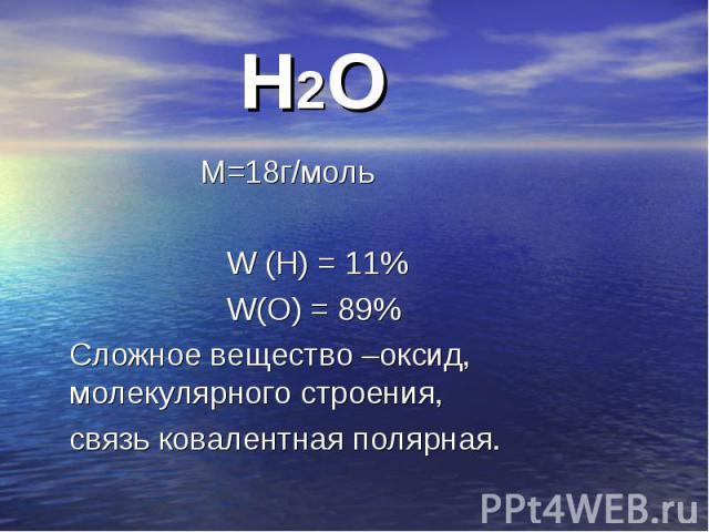 М=18г/моль М=18г/моль W (Н) = 11% W(О) = 89% Сложное вещество –оксид, молекулярного строения, связь ковалентная полярная.
