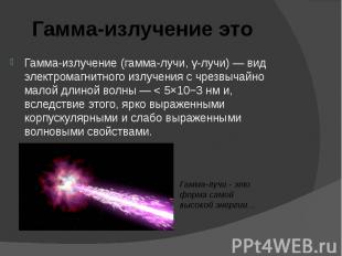 Гамма-излучение (гамма-лучи, γ-лучи) — вид электромагнитного излучения с чрезвыч