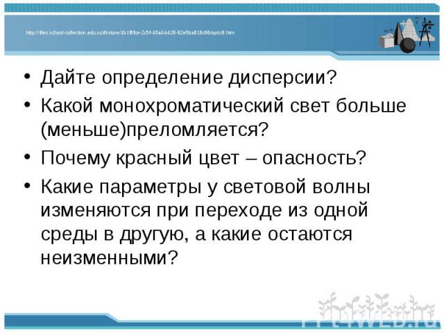 Дайте определение дисперсии? Дайте определение дисперсии? Какой монохроматический свет больше (меньше)преломляется? Почему красный цвет – опасность? Какие параметры у световой волны изменяются при переходе из одной среды в другую, а какие остаются н…