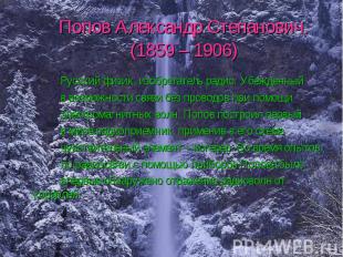 Попов Александр Степанович. (1859 – 1906) Русский физик, изобретатель радио. Убе