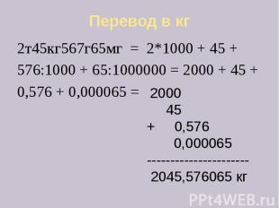 Перевод в кг 2т45кг567г65мг = 2*1000 + 45 + 576:1000 + 65:1000000 = 2000 + 45 +