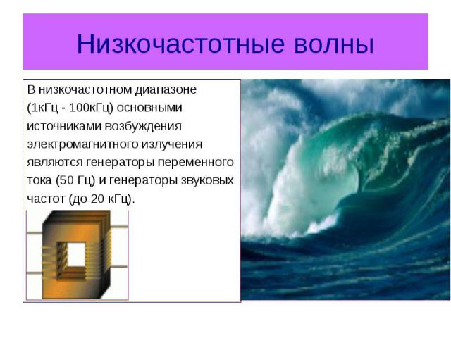 В низкочастотном диапазоне В низкочастотном диапазоне (1кГц - 100кГц) основными источниками возбуждения электромагнитного излучения являются генераторы переменного тока (50 Гц) и генераторы звуковых частот (до 20 кГц).