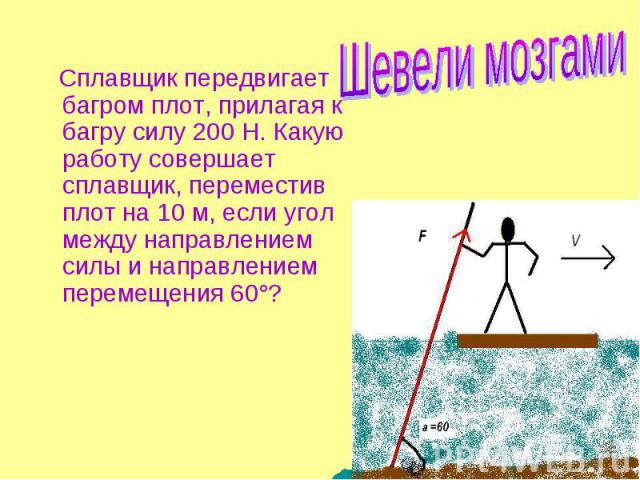 Сплавщик передвигает багром плот, прилагая к багру силу 200 Н. Какую работу совершает сплавщик, переместив плот на 10 м, если угол между направлением силы и направлением перемещения 60°?