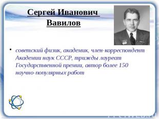 советский физик, академик, член-корреспондент Академии наук СССР, трижды лауреат