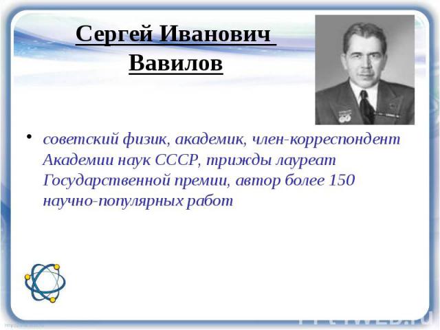 советский физик, академик, член-корреспондент Академии наук СССР, трижды лауреат Государственной премии, автор более 150 научно-популярных работ