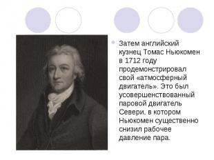Затем английский кузнец Томас Ньюкомен в 1712 году продемонстрировал свой «атмос