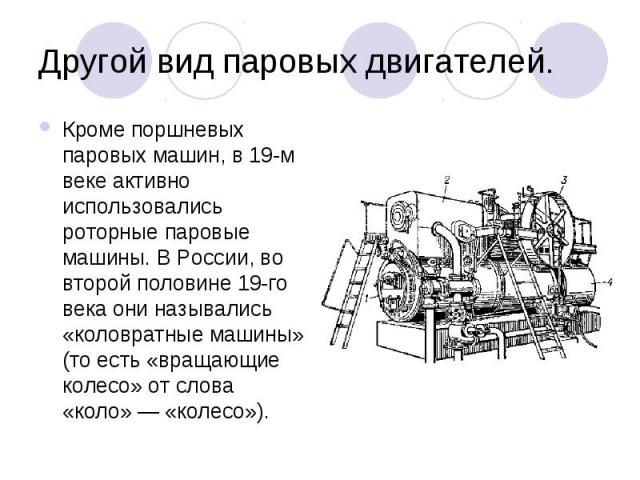 Другой вид паровых двигателей. Кроме поршневых паровых машин, в 19-м веке активно использовались роторные паровые машины. В России, во второй половине 19-го века они назывались «коловратные машины» (то есть «вращающие колесо» от слова «коло» — …