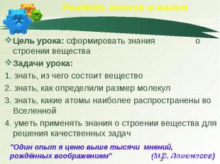 Увидеть многое в малом Цель урока: сформировать знания о строении вещества Задач