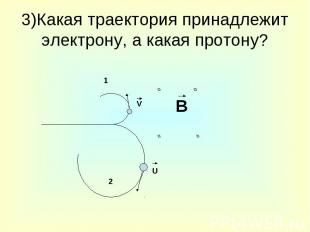 3)Какая траектория принадлежит электрону, а какая протону?