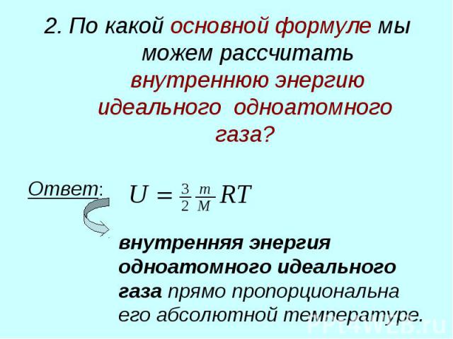 2. По какой основной формуле мы можем рассчитать внутреннюю энергию идеального одноатомного газа? Ответ: внутренняя энергия одноатомного идеального газа прямо пропорциональна его абсолютной температуре.