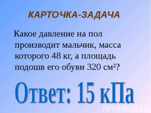 КАРТОЧКА-ЗАДАЧА Какое давление на пол производит мальчик, масса которого 48 кг,