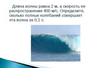 Длина волны равна 2 м, а скорость ее распространения 400 м/с. Определите, скольк