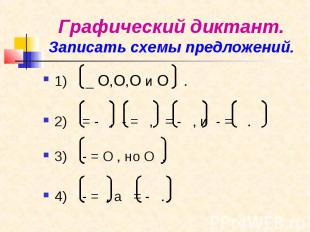 Графический диктант. Записать схемы предложений. 1) _ О,О,О и О . 2) = - , - = ,