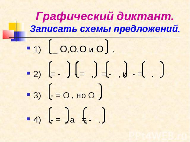 Графический диктант. Записать схемы предложений. 1) _ О,О,О и О . 2) = - , - = , = - , и - = . 3) - = О , но О . 4) - = , а = - .