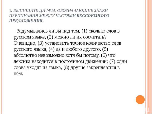 Задумывались ли вы над тем, (1) сколько слов в русском языке, (2) можно ли их сосчитать? Очевидно, (3) установить точное количество слов русского языка, (4) да и любого другого, (5) абсолютно невозможно хотя бы потому, (6) что лексика находится в по…