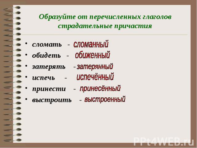 Образуйте от перечисленных глаголов страдательные причастия сломать - обидеть - затерять - испечь - принести - выстроить -