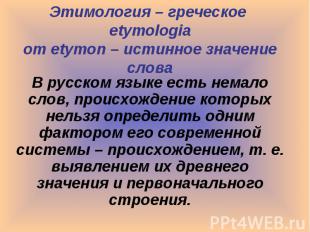 Этимология – греческое etymologia от etymon – истинное значение слова В русском