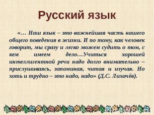 Русский язык «… Наш язык – это важнейшая часть нашего общего поведения в жизни.