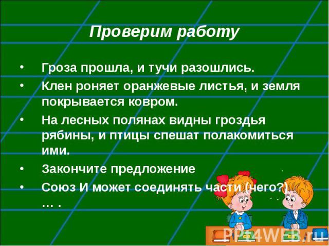 Гроза прошла, и тучи разошлись. Гроза прошла, и тучи разошлись. Клен роняет оранжевые листья, и земля покрывается ковром. На лесных полянах видны гроздья рябины, и птицы спешат полакомиться ими. Закончите предложение Союз И может соединять части (че…