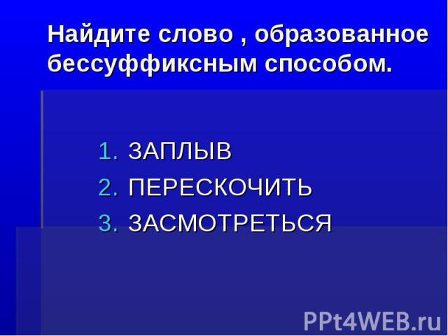 Найдите слово , образованное бессуффиксным способом. ЗАПЛЫВ ПЕРЕСКОЧИТЬ ЗАСМОТРЕТЬСЯ