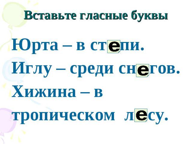 Вставьте гласные буквы Юрта – в ст пи. Иглу – среди сн гов. Хижина – в тропическом л су.