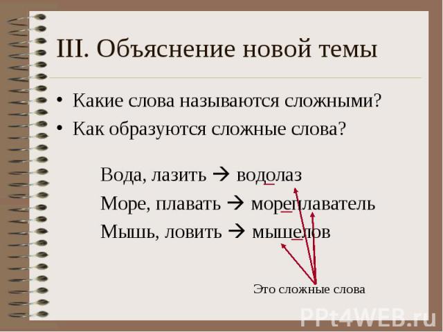 III. Объяснение новой темы Какие слова называются сложными? Как образуются сложные слова?