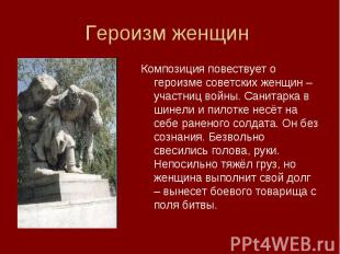 Композиция повествует о героизме советских женщин – участниц войны. Санитарка в
