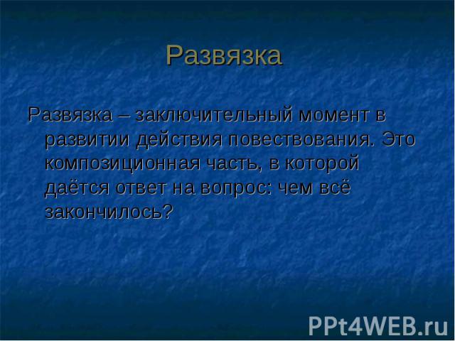 Развязка Развязка – заключительный момент в развитии действия повествования. Это композиционная часть, в которой даётся ответ на вопрос: чем всё закончилось?