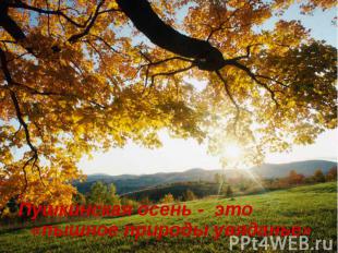 Пушкинская осень - это «пышное природы увяданье»